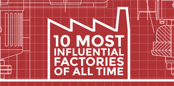 10 Most Influential Factories of All Time...